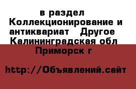  в раздел : Коллекционирование и антиквариат » Другое . Калининградская обл.,Приморск г.